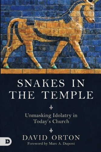 Snakes in the Temple: Unmasking Idolotry in Today’s Church, by David Orton