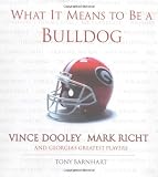 What It Means to Be a Bulldog: Vince Dooley, Mark Richt and Georgia's Greatest Players