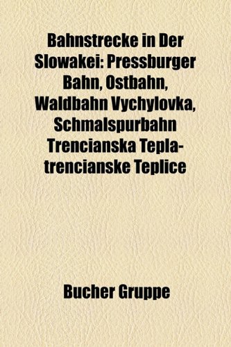 Books Llc Bahnstrecke in der Slowakei: Pressburger Bahn, Ostbahn, Waldbahn Vychylovka, Schmalspurbahn Trencianska Tepl&aacute;-Trencianske Teplice, Bahns ...