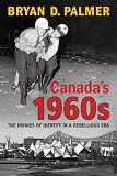 Canada's 1960s : the ironies of identity in a rebellious era