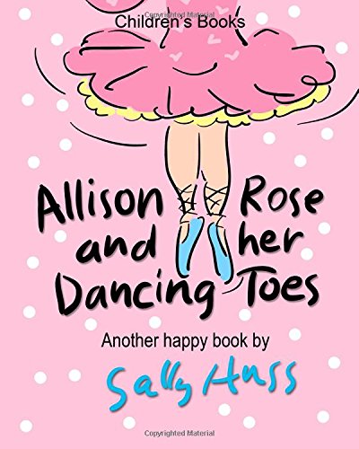 Children's Books: ALLISON ROSE AND HER DANCING TOES: (Adorable, Rhyming Bedtime Story/Picture Book for Beginner Readers About Dancing and Having Fun, 43 Illustrations, Ages 2-8)
