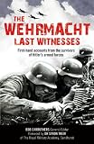 The Wehrmacht: Last Witnesses: First-Hand Accounts from the Survivors of Hitler s Armed Forces (The Last Witnesses)