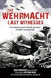 The Wehrmacht: Last Witnesses: First-Hand Accounts from the Survivors of Hitler's Armed Forces (The Last Witnesses)