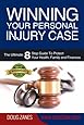 Winning Your Personal Injury Case: The Ultimate 8 Step Guide To Protect Your Health, Family and Finances