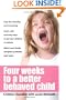 Four Weeks to a Better-Behaved Child : Breakthrough Discipline Techniques that Work -- for Children Age 2 to 10