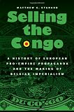 Selling the Congo: A History of European Pro-Empire Propaganda and the Making of Belgian Imperialism