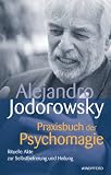Praxisbuch der Psychomagie - Schamanische Akte zur Selbstbefreiung und Heilung: Rituelle Akte zur Selbstbefreiung und Heilung - Jodorowsky Alejandro