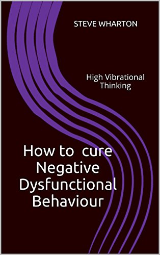 How to Cure Negative Dysfunctional Behaviour: High Vibrational Thinking