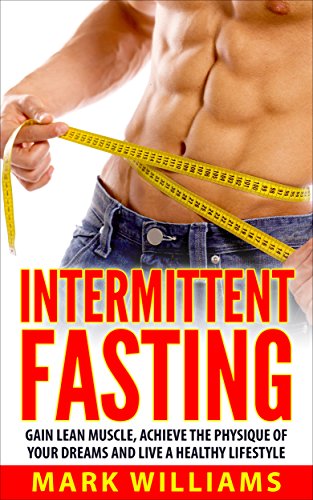 Intermittent Fasting: Gain Lean Muscle, Achieve the Physique of Your Dreams and Live a Healthy Lifestyle (Intermittent Fasting, Intermitten
