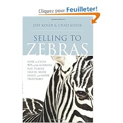 Selling to Zebras: How to Close 90% of the Business You Pursue Faster, More Easily, and More Profitably