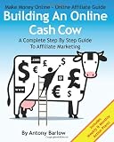 Make Money Online - Online Affiliate Guide: Building An Online Cash Cow, A Complete Step-By-Step Guide To Affiliate Marketing