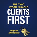 Clients First: The Two Word Miracle | Joseph Callaway,JoAnn Callaway