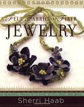 Felt, Fabric, and Fiber Jewelry: 20 Beautiful Projects to Bead, Stitch, Knot, and Braid