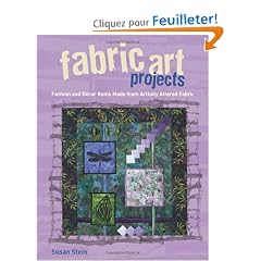 Fabric Art Projects: Fashion and Home Decor Items Made from Artfully Altered Fabric
