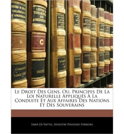 Le Droit Des Gens, Ou, Principes de La Loi Naturelle Appliqus La Conduite Et Aux Affaires Des Nations Et Des Souverains (Paperback)(French) - Common
