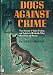 Dogs against crime;: True accounts of canine training and exploits in worldwide police work, past and present