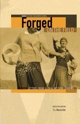 Forged on the Field: Letters from Global Mission Leaders (Field Notes) (Volume 1), by T J MacLeslie