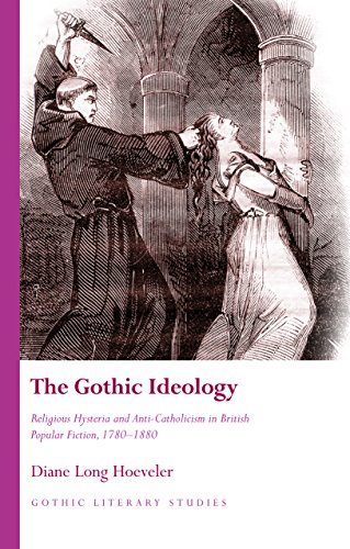 The Gothic Ideology: Religious Hysteria and Anti-Catholicism in British Popular Fiction, 1780-1880 (Gothic Literary Studies)