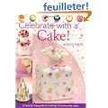 Celebrate With A Cake!: A Step-by-Step Guide to Creating 15 Memorable Cakes