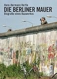Die Berliner Mauer: Biographie eines Bauwerks: Biografie eines Bauwerkes - Hans-Hermann Hertle