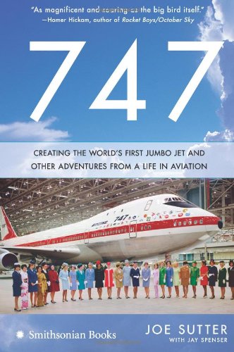 747 Creating the Worlds First Jumbo Jet and Other Adventures from a Life in Aviation