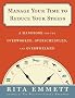 Manage Your Time to Reduce Your Stress: A Handbook for the Overworked, Overscheduled, and Overwhelmed