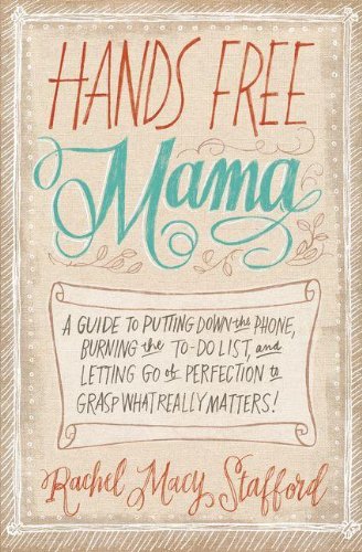 Hands Free Mama: A Guide to Putting Down the Phone, Burning the To-Do List, and Letting Go of Perfection to Grasp What Really Matters!