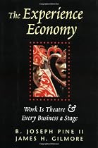 The Experience Economy: Work Is Theater & Every Business a Stage: Work Is Theatre and Every Business a Stage