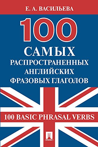 100 самых распространенных английских фразовых глаголов (100 Basic Phrasal Verbs) (Russian Edition)