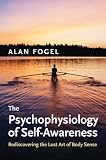 The Psychophysiology of Self-Awareness: Rediscovering the Lost Art of Body Sense (Norton Series on Interpersonal Neurobiology)