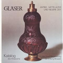 Gl�ser Antike, Mittelalter, neuere Zeit; Katalog d. Glassammlung, Sammlung Brauser, Museum d. Stadt Regensburg. Gesamttitel: 666 wertvolle Gl�ser in Bild und Text; 1