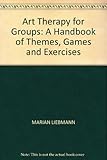 Art therapy for groups : a handbook of themes, games and exercises