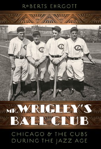 Mr. Wrigley's Ball Club: Chicago and the Cubs during the Jazz Age