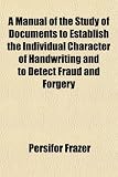A Manual of the Study of Documents to Establish the Individual Character of Handwriting and to Detect Fraud and Forgery