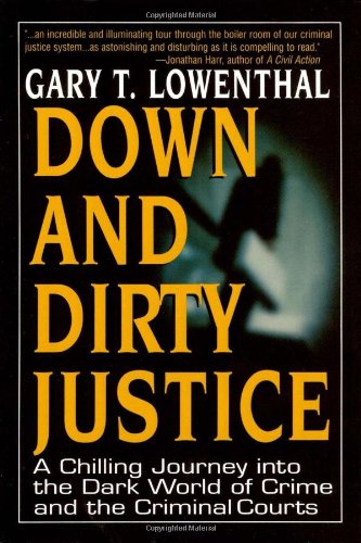 down and dirty justice a chilling journey into the dark world of crime and the criminal courts