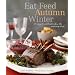 Eat Feed Autumn Winter: 30 Ways to Celebrate When the Mercury Drops