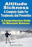 Altitude Sickness : A Complete Guide For Treatments And Prevention A Comprehensive Guide On Mountain Sickness