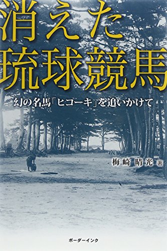 消えた琉球競馬―幻の名馬「ヒコーキ」を追いかけて 消えた琉球競馬―幻の名馬「ヒコーキ」を追いかけて