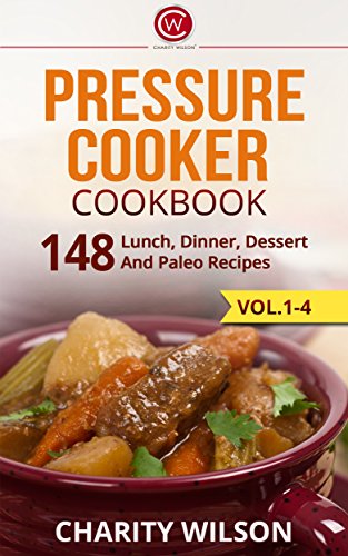 Pressure Cooker Cookbook: 148 Lunch, Dinner, Dessert And Paleo Recipes (Complete Collection with 80+ Bonus Weight Loss and Recipe Books)