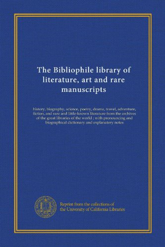 The Bibliophile library of literature, art and rare manuscripts (v.18): history, biography, science, poetry, drama, travel, adventure, fiction, and ... biographical dictionary and explanatory notes