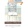A Life-Shaping Prayer: 52 Meditations in the Wesleyan Spirit by Paul W. Chilcote