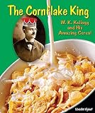 The Cornflake King: W. K. Kellogg and His Amazing Cereal   [CORNFLAKE KING] [Library Binding]