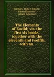 Produkt-Bild: The Elements of Euclid; viz. the first six books,together with the eleventh and twelfth, with an .