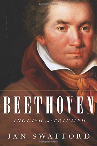 Beethoven Anguish and Triumph - Jan Swafford