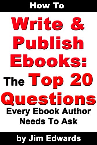 How To Write and Publish Ebooks: The Top 20 Questions Every Ebook Author Needs To Ask