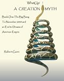 WhatUp! A Creation Myth: Book One: The Big Bang to November 2008 an and End to Dreams of American Empire
