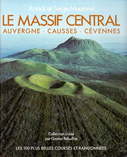 Le Massif central: Randonnees pedestres, passages aquatiques, escalades, randonnees a skis nordiques, alpinisme, canoe-kayak (Les 100 plus belles courses et randonnees) (French Edition)