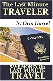 The Last Minute Traveler: Save Money on Last Minute Travel! (Volume 1)