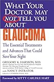 What Your Doctor May Not Tell You About(TM) Glaucoma: The Essential Treatments and Advances That Could Save Your Sight (What Your Doctor May Not Tell