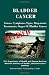 Bladder Cancer: Causes, Symptoms, Signs, Diag-nosis, Treatments, Stages Of Bladder Cancer - Revised Edition - Illustrated by S. Smith